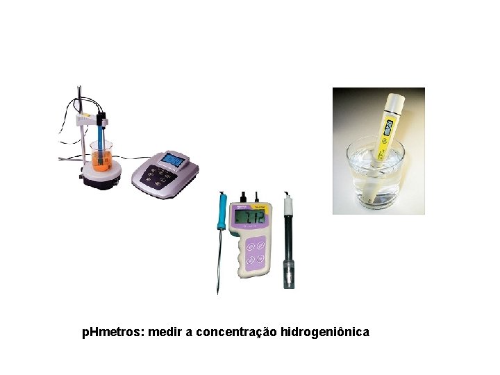 p. Hmetros: medir a concentração hidrogeniônica 