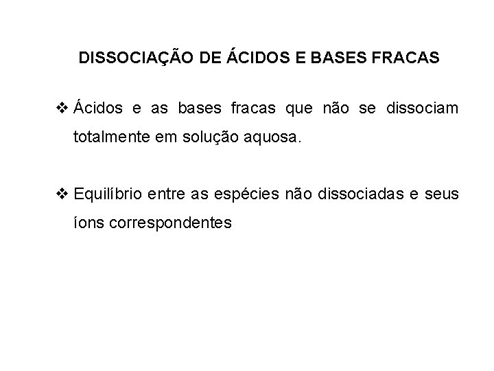 DISSOCIAÇÃO DE ÁCIDOS E BASES FRACAS v Ácidos e as bases fracas que não