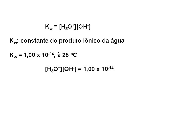 Kw = [H 3 O+][OH-] Kw: constante do produto iônico da água Kw =