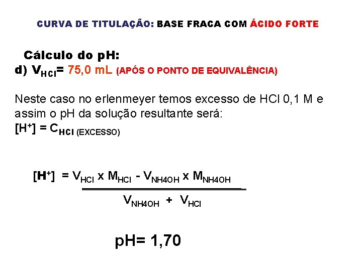 CURVA DE TITULAÇÃO: BASE FRACA COM ÁCIDO FORTE Cálculo do p. H: d) VHCl=