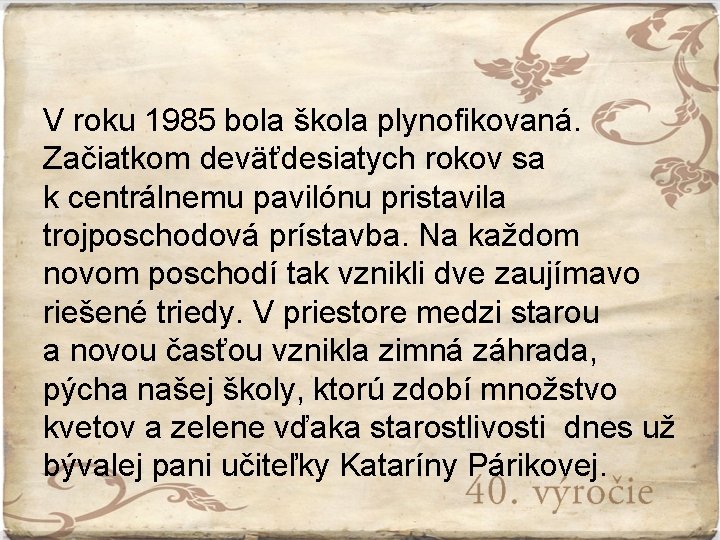 V roku 1985 bola škola plynofikovaná. Začiatkom deväťdesiatych rokov sa k centrálnemu pavilónu pristavila