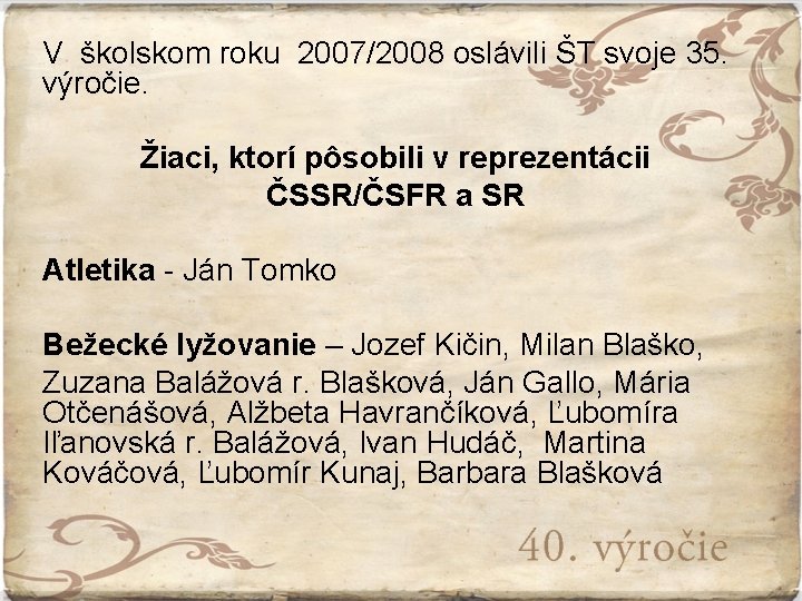 V školskom roku 2007/2008 oslávili ŠT svoje 35. výročie. Žiaci, ktorí pôsobili v reprezentácii