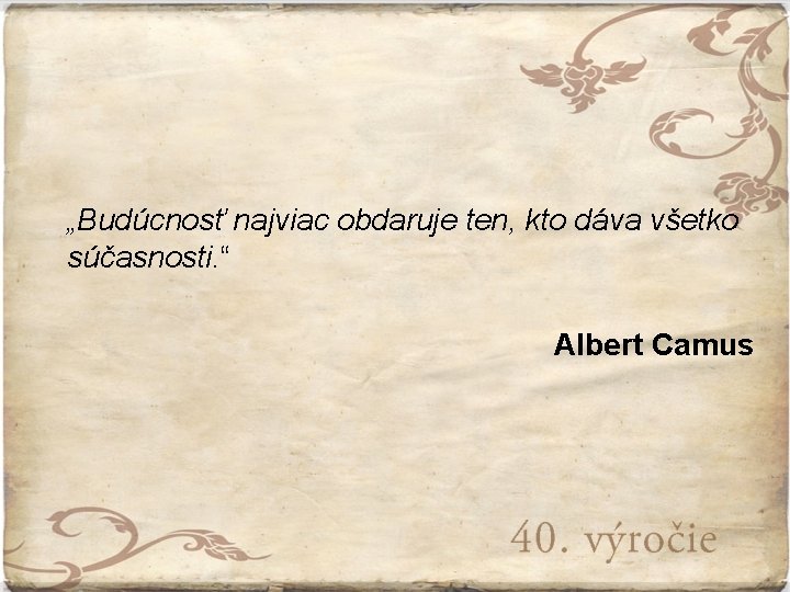 „Budúcnosť najviac obdaruje ten, kto dáva všetko súčasnosti. “ Albert Camus 