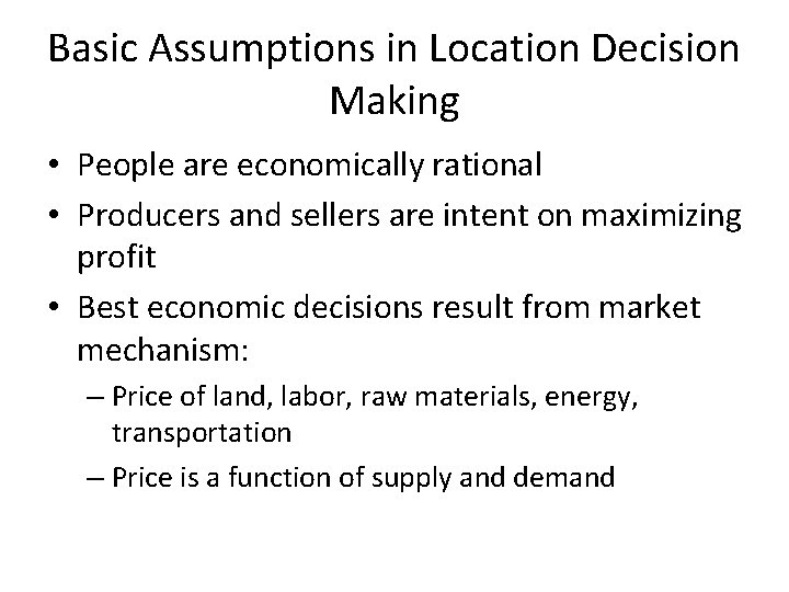 Basic Assumptions in Location Decision Making • People are economically rational • Producers and