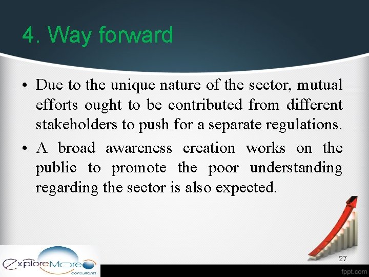 4. Way forward • Due to the unique nature of the sector, mutual efforts