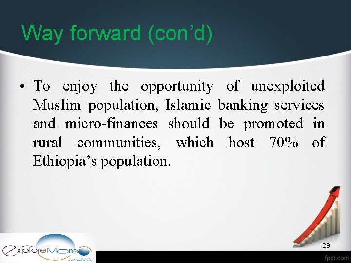 Way forward (con’d) • To enjoy the opportunity of unexploited Muslim population, Islamic banking