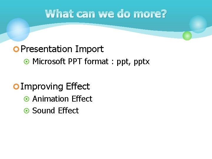 What can we do more? ¢ Presentation Import ¤ Microsoft PPT format : ppt,