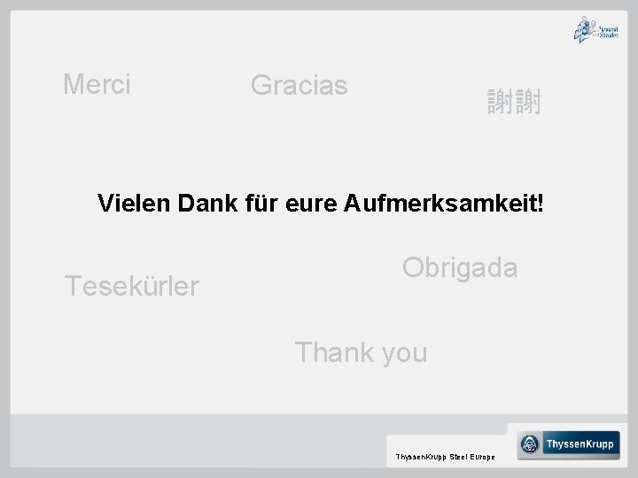 Merci Gracias 謝謝 Vielen Dank für eure Aufmerksamkeit! Tesekürler Obrigada Thank you Thyssen. Krupp