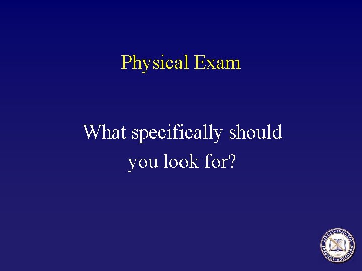 Physical Exam What specifically should you look for? 