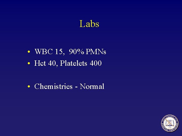 Labs • WBC 15, 90% PMNs • Hct 40, Platelets 400 • Chemistries -