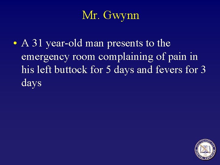 Mr. Gwynn • A 31 year-old man presents to the emergency room complaining of