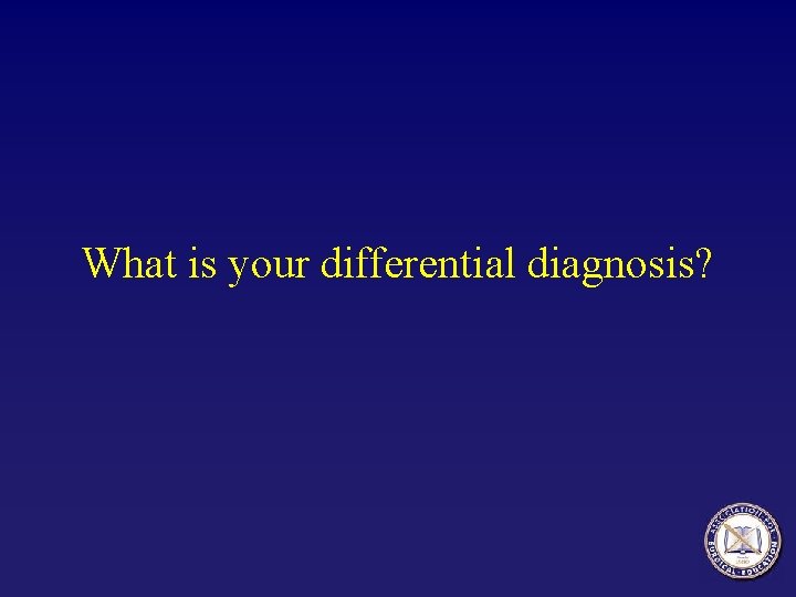 What is your differential diagnosis? 