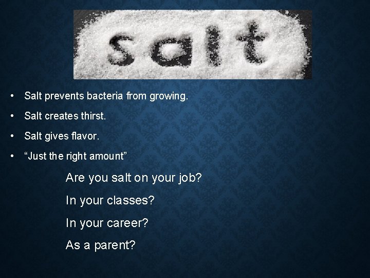  • Salt prevents bacteria from growing. • Salt creates thirst. • Salt gives
