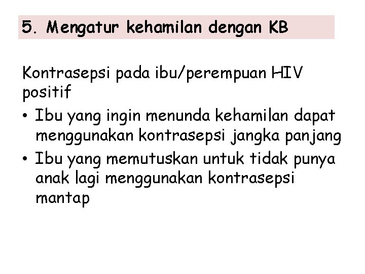 5. Mengatur kehamilan dengan KB Kontrasepsi pada ibu/perempuan HIV positif • Ibu yang ingin