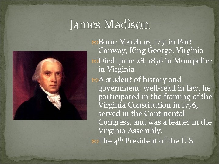 James Madison Born: March 16, 1751 in Port Conway, King George, Virginia Died: June