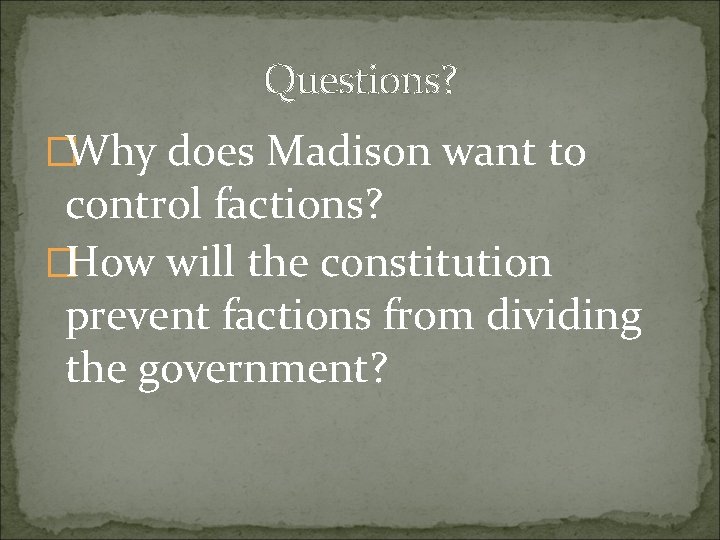 Questions? �Why does Madison want to control factions? �How will the constitution prevent factions