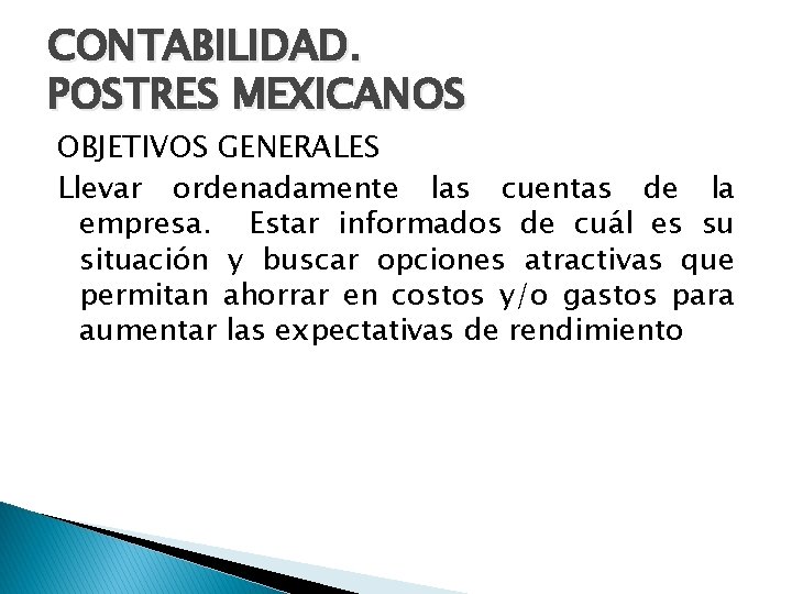 CONTABILIDAD. POSTRES MEXICANOS OBJETIVOS GENERALES Llevar ordenadamente las cuentas de la empresa. Estar informados