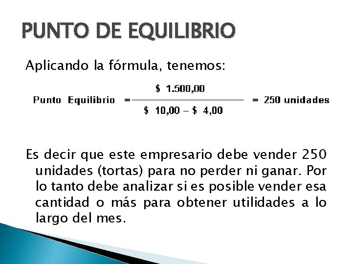 PUNTO DE EQUILIBRIO Aplicando la fórmula, tenemos: Es decir que este empresario debe vender