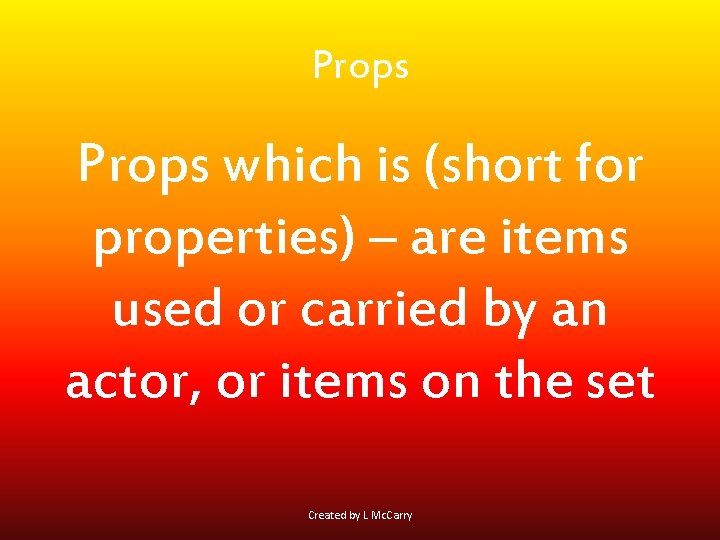 Props which is (short for properties) – are items used or carried by an