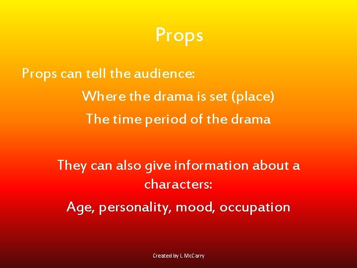 Props can tell the audience: Where the drama is set (place) The time period