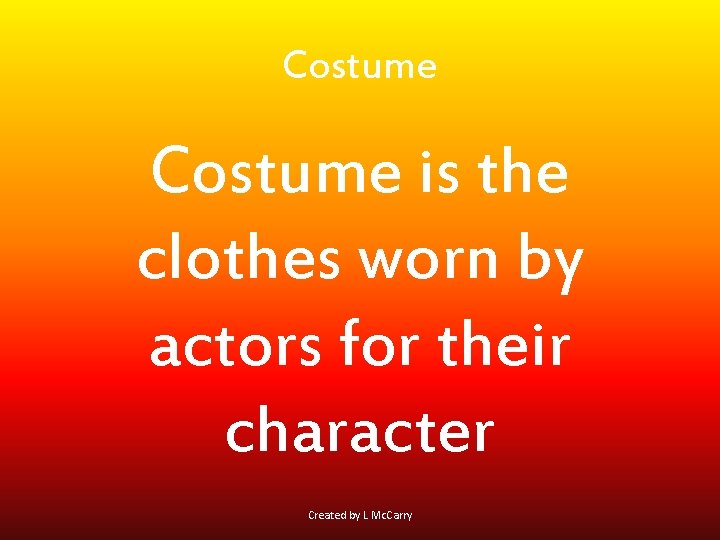 Costume is the clothes worn by actors for their character Created by L Mc.