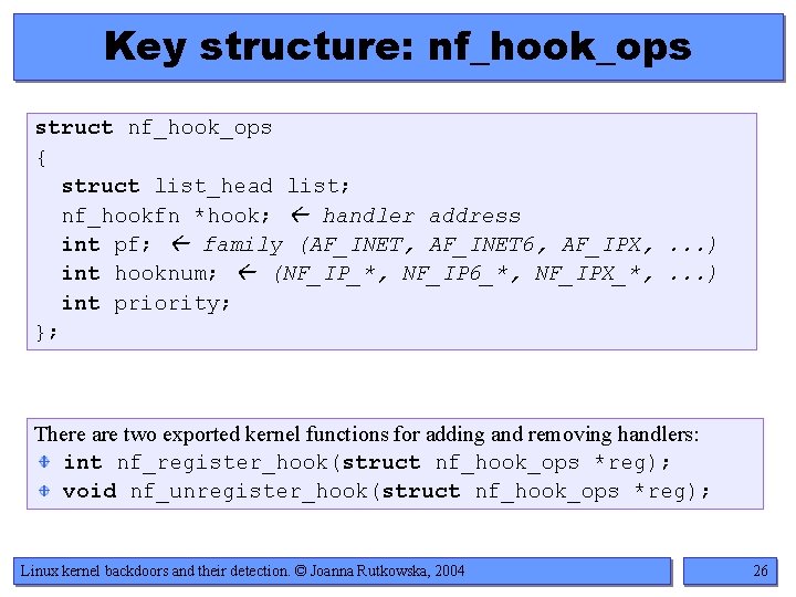 Key structure: nf_hook_ops struct nf_hook_ops { struct list_head list; nf_hookfn *hook; handler address int Key structure: nf_hook_ops struct nf_hook_ops { struct list_head list; nf_hookfn *hook; handler address int