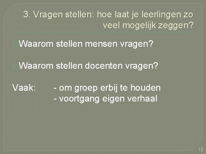 3. Vragen stellen: hoe laat je leerlingen zo veel mogelijk zeggen? �Waarom stellen mensen