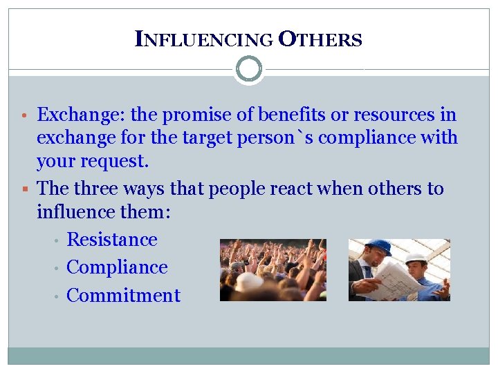 INFLUENCING OTHERS • Exchange: the promise of benefits or resources in exchange for the INFLUENCING OTHERS • Exchange: the promise of benefits or resources in exchange for the
