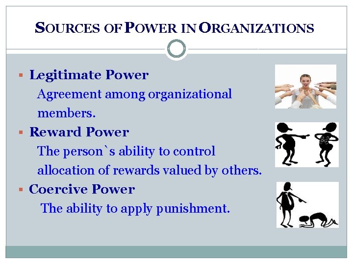 SOURCES OF POWER IN ORGANIZATIONS § Legitimate Power Agreement among organizational members. § Reward SOURCES OF POWER IN ORGANIZATIONS § Legitimate Power Agreement among organizational members. § Reward