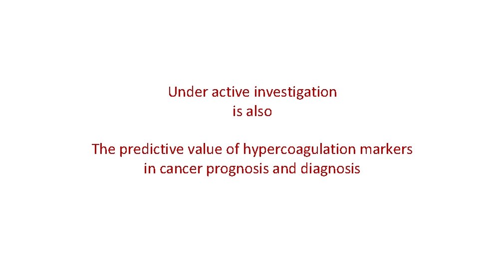 Under active investigation is also The predictive value of hypercoagulation markers in cancer prognosis