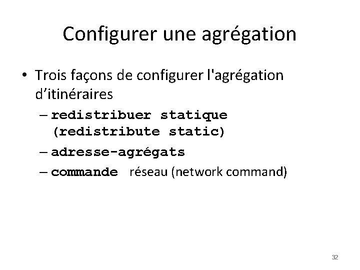 Configurer une agrégation • Trois façons de configurer l'agrégation d’itinéraires – redistribuer statique (redistribute