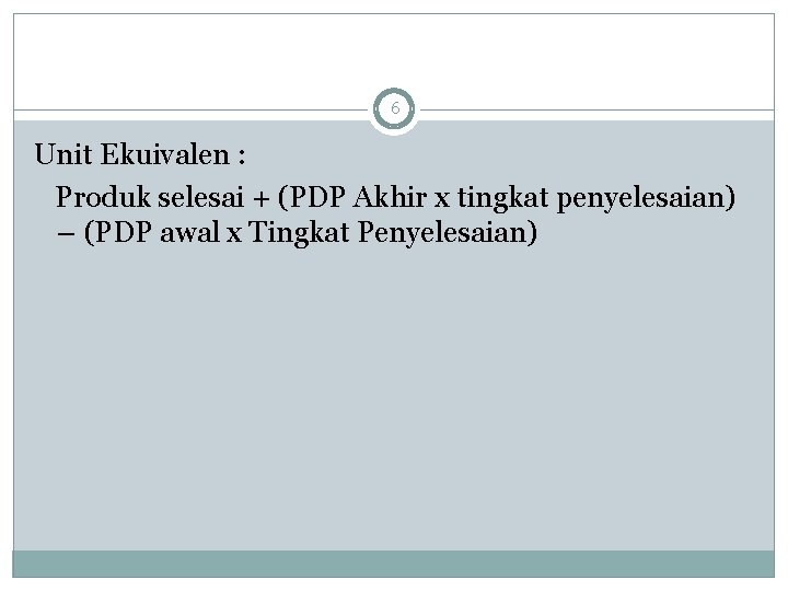 6 Unit Ekuivalen : Produk selesai + (PDP Akhir x tingkat penyelesaian) – (PDP