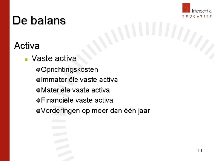 De balans Activa n Vaste activa Oprichtingskosten Immateriële vaste activa Materiële vaste activa Financiële