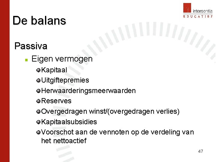 De balans Passiva n Eigen vermogen Kapitaal Uitgiftepremies Herwaarderingsmeerwaarden Reserves Overgedragen winst/(overgedragen verlies) Kapitaalsubsidies