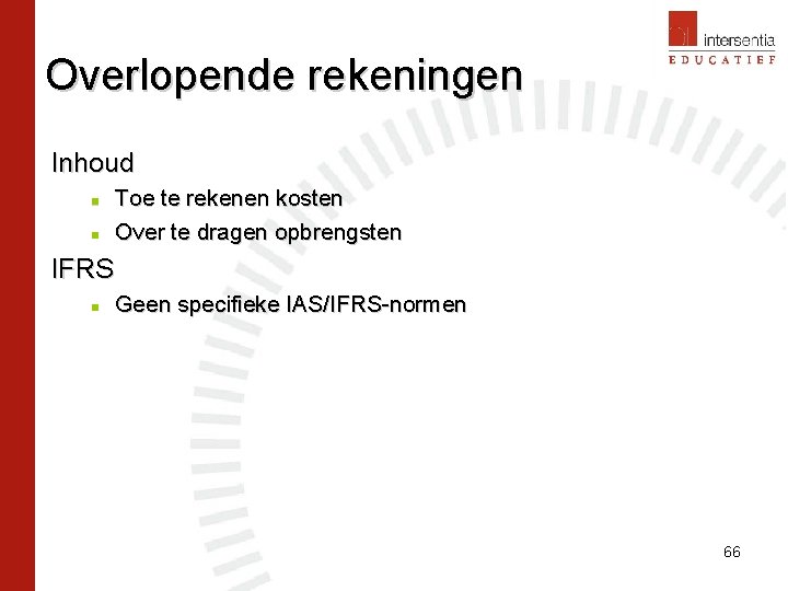 Overlopende rekeningen Inhoud n n Toe te rekenen kosten Over te dragen opbrengsten IFRS