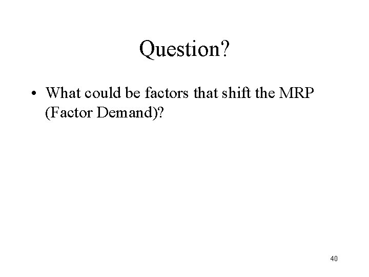 Question? • What could be factors that shift the MRP (Factor Demand)? 40 