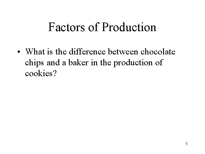 Factors of Production • What is the difference between chocolate chips and a baker