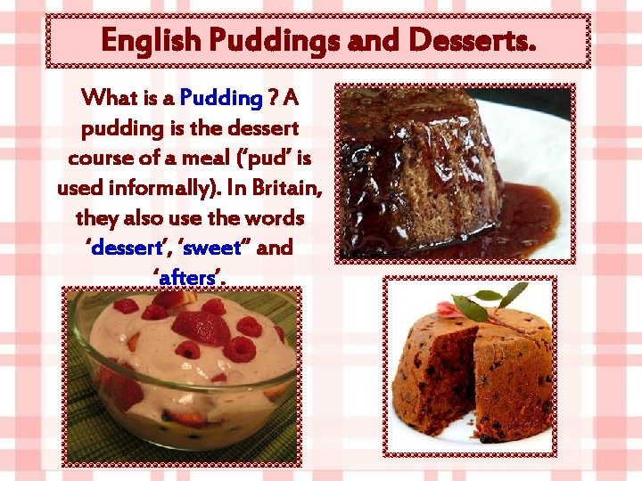 English Puddings and Desserts. What is a Pudding ? A pudding is the dessert