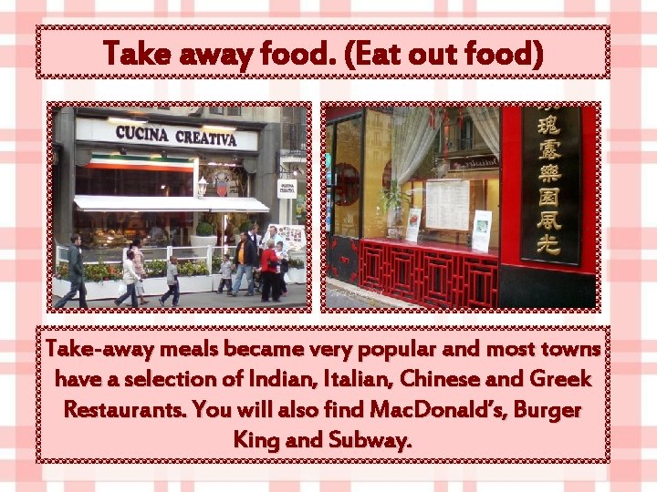 Take away food. (Eat out food) Take-away meals became very popular and most towns