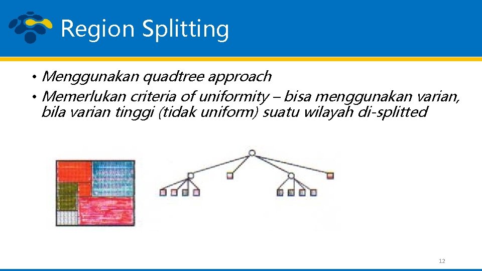 Region Splitting • Menggunakan quadtree approach • Memerlukan criteria of uniformity – bisa menggunakan