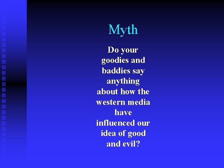 Myth Do your goodies and baddies say anything about how the western media have