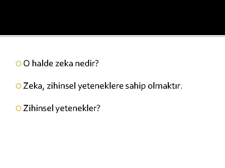  O halde zeka nedir? Zeka, zihinsel yeteneklere sahip olmaktır. Zihinsel yetenekler? 