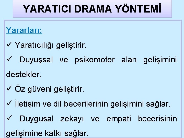 YARATICI DRAMA YÖNTEMİ Yararları: ü Yaratıcılığı geliştirir. ü Duyuşsal ve psikomotor alan gelişimini destekler.