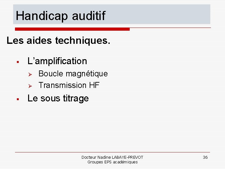 Handicap auditif Les aides techniques. L’amplification Boucle magnétique Transmission HF Le sous titrage Docteur