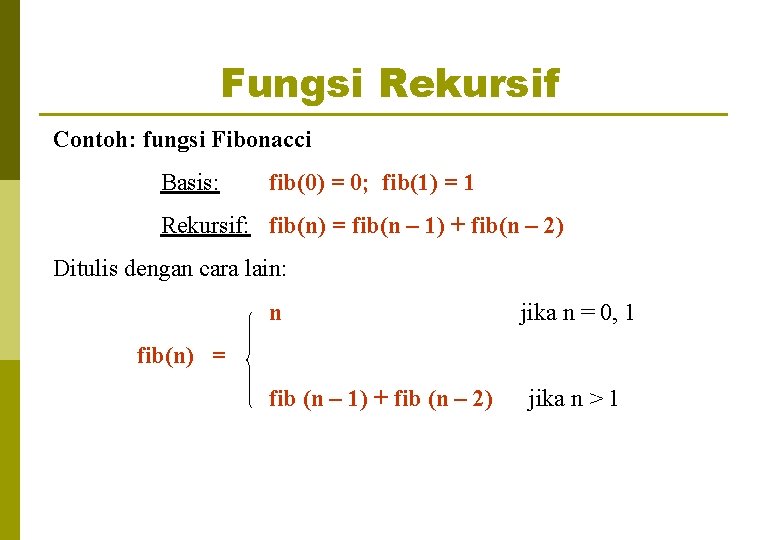 Fungsi Rekursif Contoh: fungsi Fibonacci Basis: fib(0) = 0; fib(1) = 1 Rekursif: fib(n)