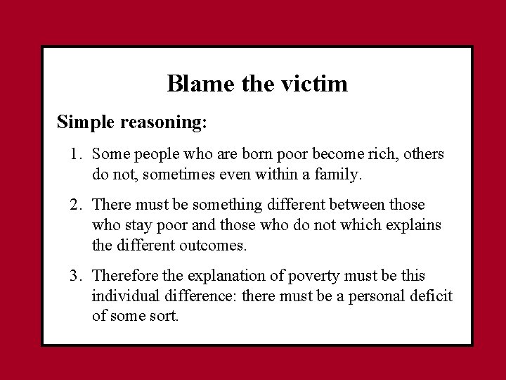 Blame the victim Simple reasoning: 1. Some people who are born poor become rich,