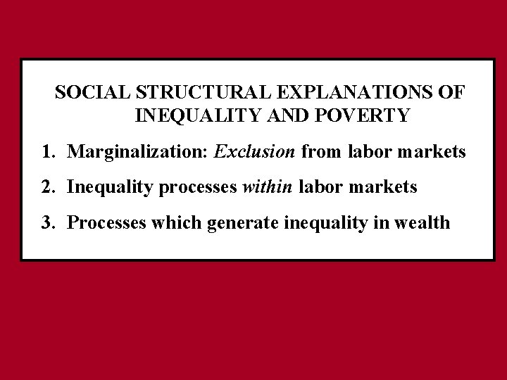 SOCIAL STRUCTURAL EXPLANATIONS OF INEQUALITY AND POVERTY 1. Marginalization: Exclusion from labor markets 2.