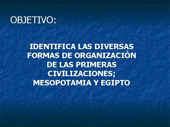 OBJETIVO: IDENTIFICA LAS DIVERSAS FORMAS DE ORGANIZACIÓN DE LAS PRIMERAS CIVILIZACIONES; MESOPOTAMIA Y EGIPTO