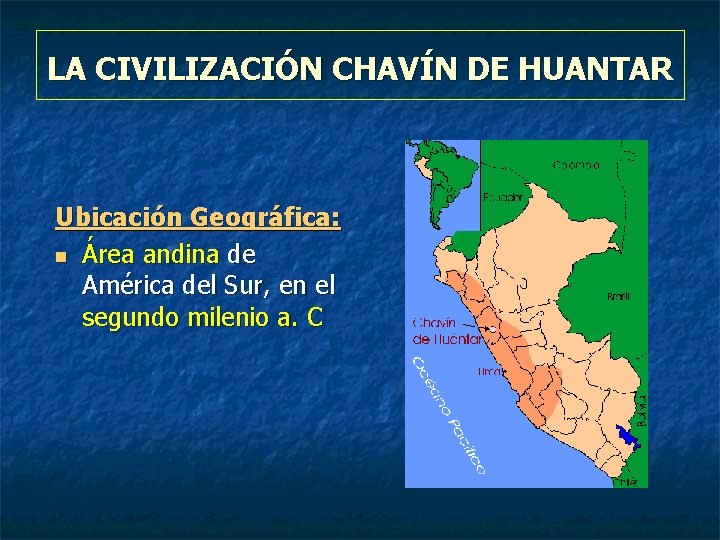 LA CIVILIZACIÓN CHAVÍN DE HUANTAR Ubicación Geográfica: n Área andina de América del Sur,