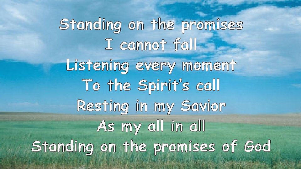 Standing on the promises I cannot fall Listening every moment To the Spirit’s call